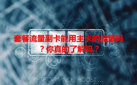 套餐流量副卡能用主卡的流量吗？你真的了解吗？