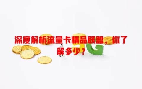 深度解析流量卡精品联盟，你了解多少？