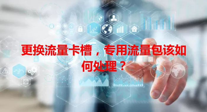更换流量卡槽,专用流量包该如何处理?