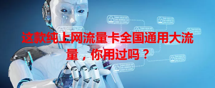 这款纯上网流量卡全国通用大流量,你用过吗?