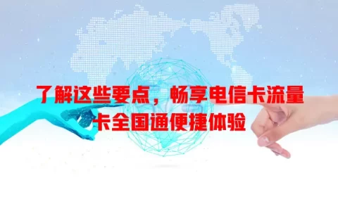 了解这些要点，畅享电信卡流量卡全国通便捷体验