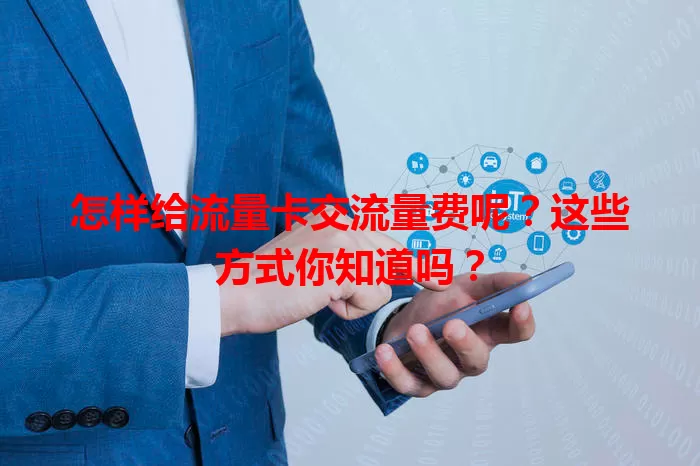 怎样给流量卡交流量费呢?这些方式你知道吗?