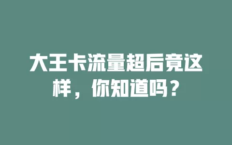 大王卡流量超后竟这样,你知道吗?