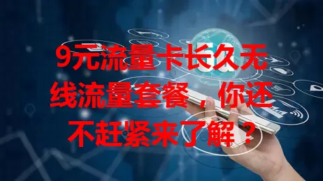 9元流量卡长久无线流量套餐,你还不赶紧来了解?