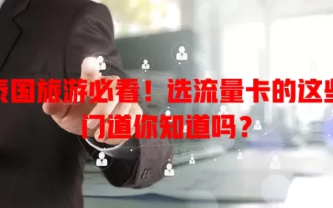 泰国旅游必看！选流量卡的这些门道你知道吗？