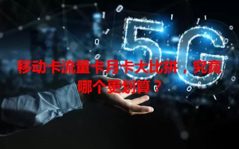 移动卡流量卡月卡大比拼，究竟哪个更划算？