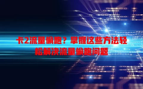 卡2流量偷跑？掌握这些方法轻松解决流量偷跑问题