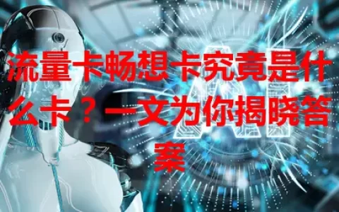 流量卡畅想卡究竟是什么卡？一文为你揭晓答案