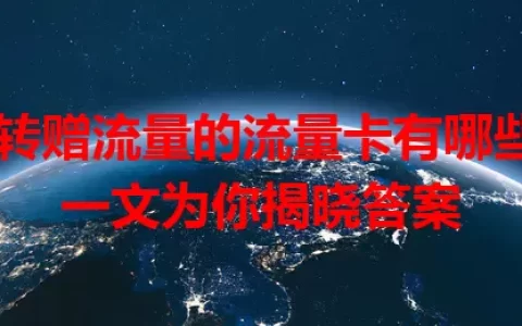 可转赠流量的流量卡有哪些？一文为你揭晓答案