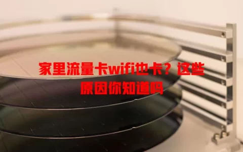 家里流量卡wifi也卡？这些原因你知道吗