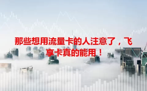 那些想用流量卡的人注意了，飞享卡真的能用！