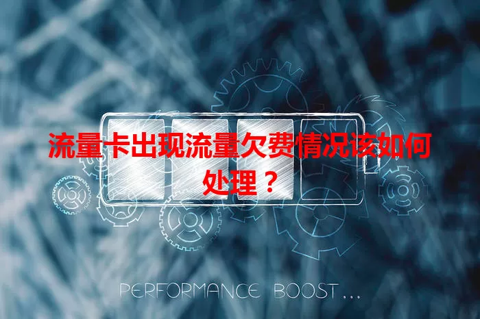 流量卡出现流量欠费情况该如何处理?