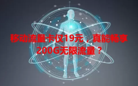 移动流量卡仅19元，真能畅享200G无限流量？