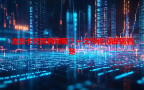 流量卡究竟有何用？一文带你彻底搞清楚