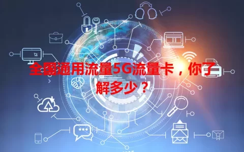 全国通用流量5G流量卡，你了解多少？