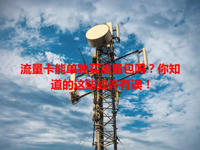 流量卡能单独买流量包吗?你知道的这些或许有误!