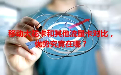移动大花卡和其他流量卡对比，优势究竟在哪？