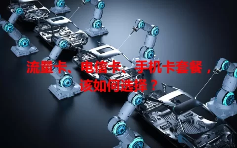 流量卡、电信卡、手机卡套餐，该如何选择？