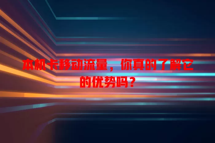本机卡移动流量,你真的了解它的优势吗?