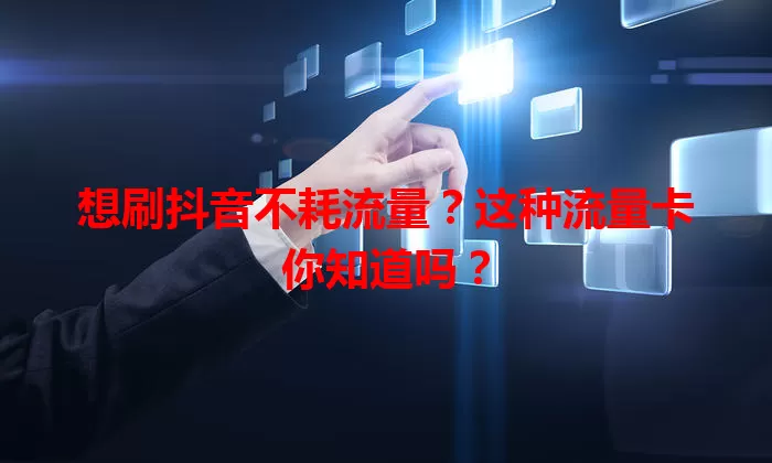 想刷抖音不耗流量?这种流量卡你知道吗?