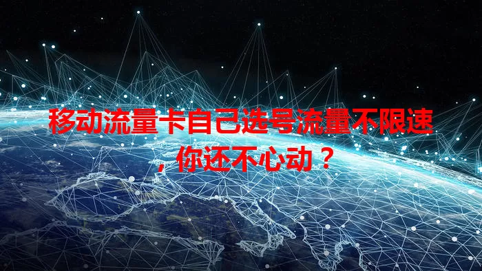 移动流量卡自己选号流量不限速,你还不心动?
