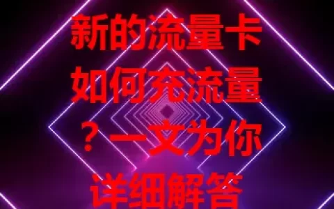 新的流量卡如何充流量？一文为你详细解答