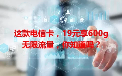 这款电信卡，19元享600g无限流量，你知道吗？