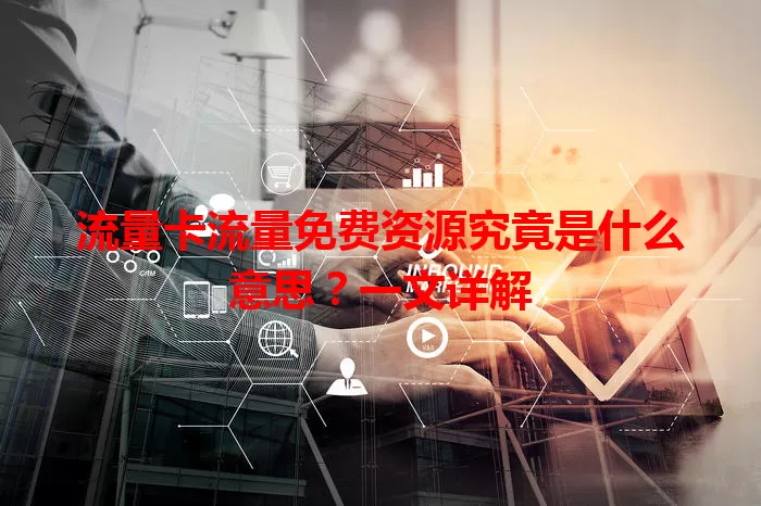 流量卡流量免费资源究竟是什么意思?一文详解