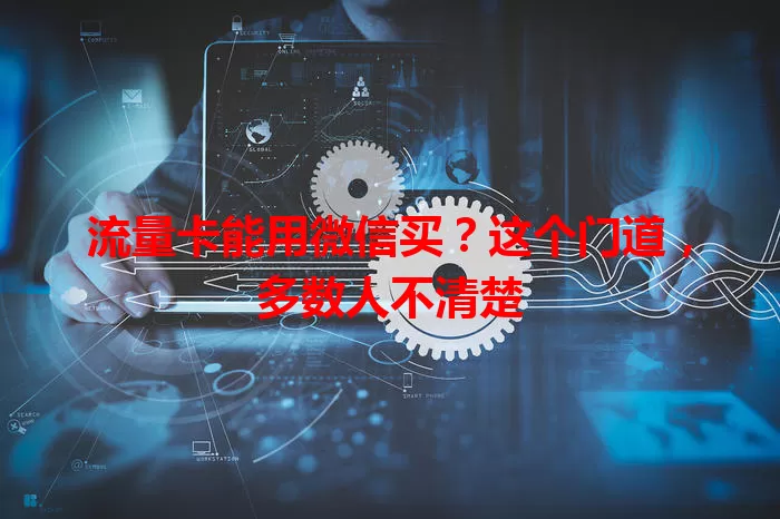 流量卡能用微信买?这个门道,多数人不清楚