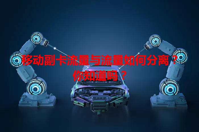 移动副卡流量与流量如何分离?你知道吗?