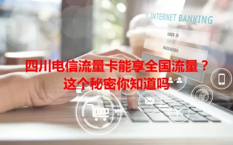 四川电信流量卡能享全国流量？这个秘密你知道吗