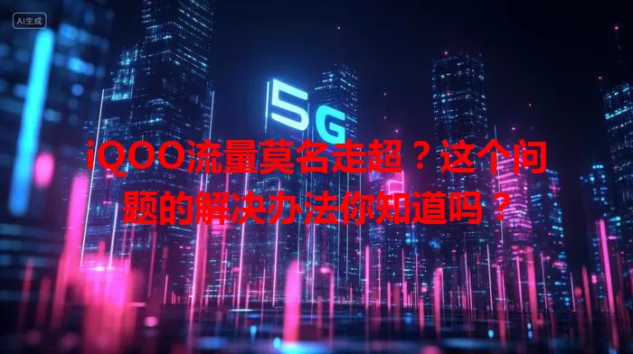 iQOO流量莫名走超?这个问题的解决办法你知道吗?