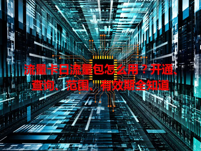 流量卡日流量包怎么用?开通、查询、范围、有效期全知道