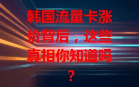 韩国流量卡涨价背后，这些真相你知道吗？