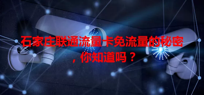石家庄联通流量卡免流量的秘密,你知道吗?