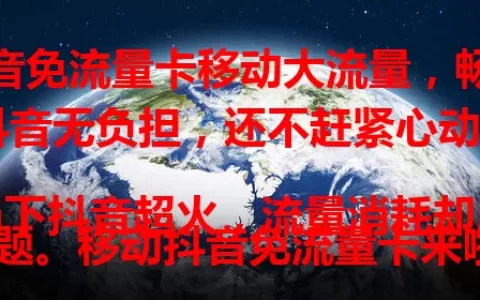 抖音免流量卡移动大流量，畅享抖音无负担，还不赶紧心动？

当下抖音超火，流量消耗却成难题。移动抖音免流量卡来啦，大流量套餐，让你随时畅看高清视频、参与挑战，告别流量困扰，尽享抖音乐趣，快开启大流量抖音之旅！