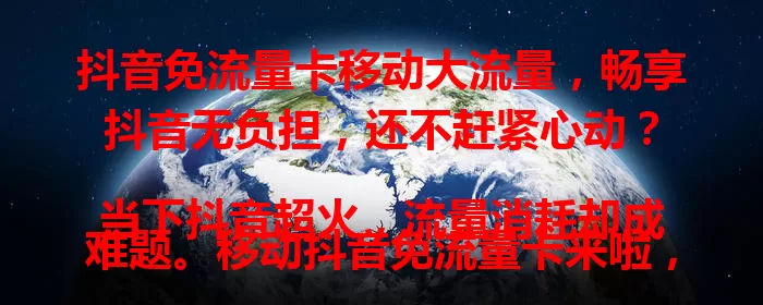 抖音免流量卡移动大流量,畅享抖音无负担,还不赶紧心动?
当下抖音超火,流量消耗却成难题。移动抖音免流量卡来啦,大流量套餐,让你随时畅看高清视频、参与挑战,告别流量困扰,尽享抖音乐趣,快开启大流量抖音之旅!