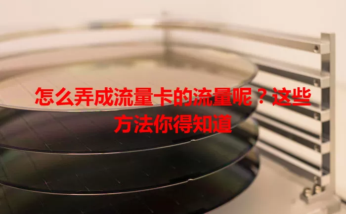 怎么弄成流量卡的流量呢?这些方法你得知道