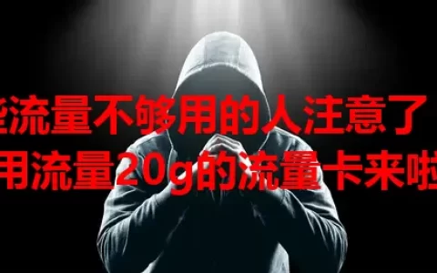 那些流量不够用的人注意了！通用流量20g的流量卡来啦