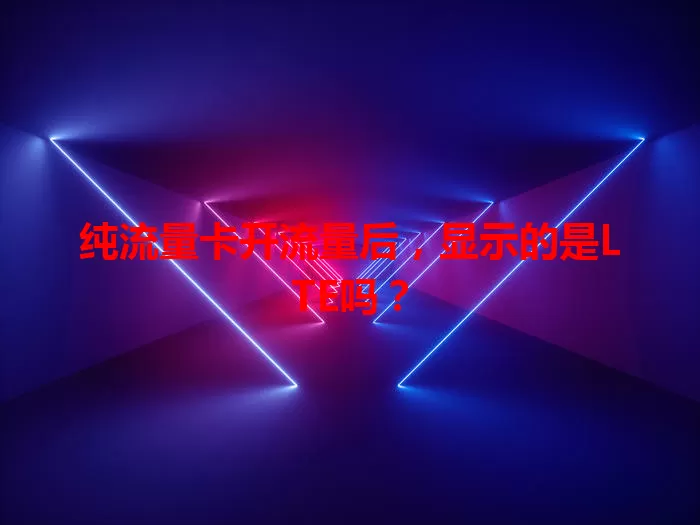 纯流量卡开流量后,显示的是LTE吗?