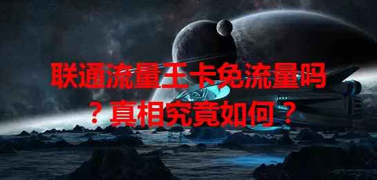 联通流量王卡免流量吗？真相究竟如何？