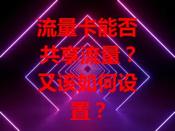 流量卡能否共享流量?又该如何设置?