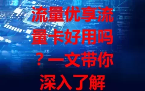 流量优享流量卡好用吗？一文带你深入了解