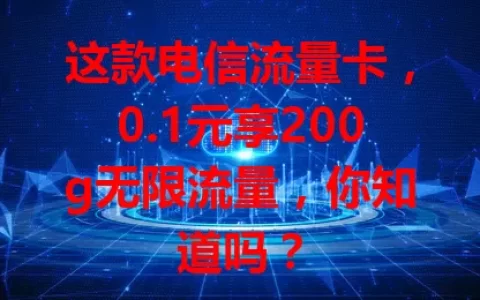 这款电信流量卡，0.1元享200g无限流量，你知道吗？