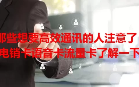 那些想要高效通讯的人注意了！电销卡语音卡流量卡了解一下
