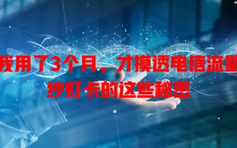 我用了3个月，才摸透电信流量纱灯卡的这些秘密
