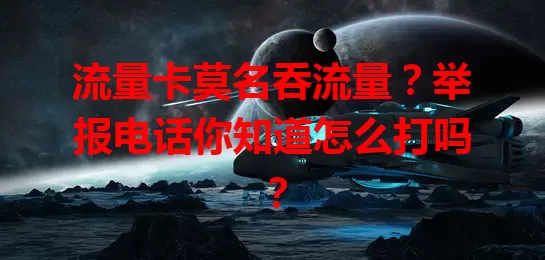 流量卡莫名吞流量?举报电话你知道怎么打吗?