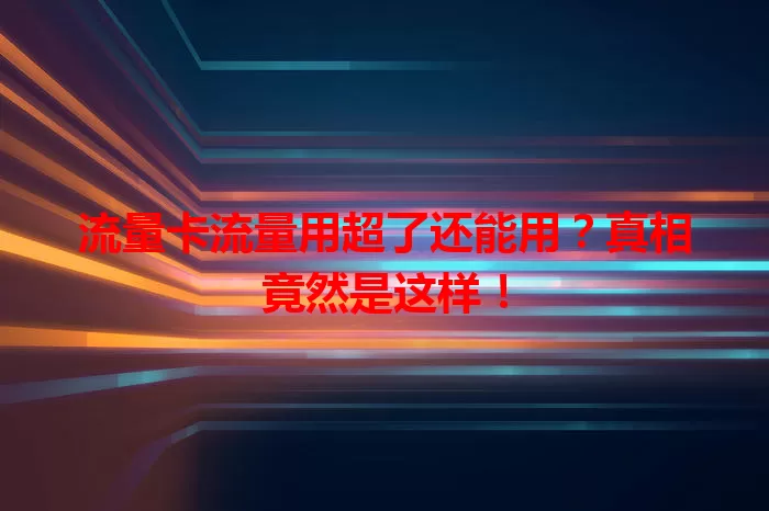 流量卡流量用超了还能用?真相竟然是这样!