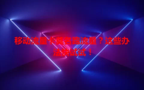 移动流量卡莫名跑流量？这些办法快试试！