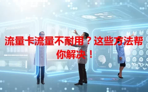 流量卡流量不耐用？这些方法帮你解决！